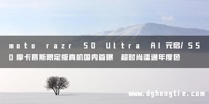 moto razr 50 Ultra AI元启/S50摩卡慕斯限定版真机国内首曝 超时尚潘通年度色